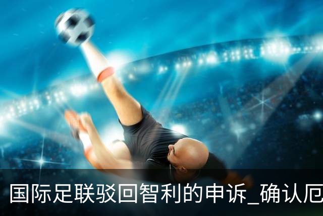 国际足联驳回智利的申诉 确认厄瓜多尔参加世界杯