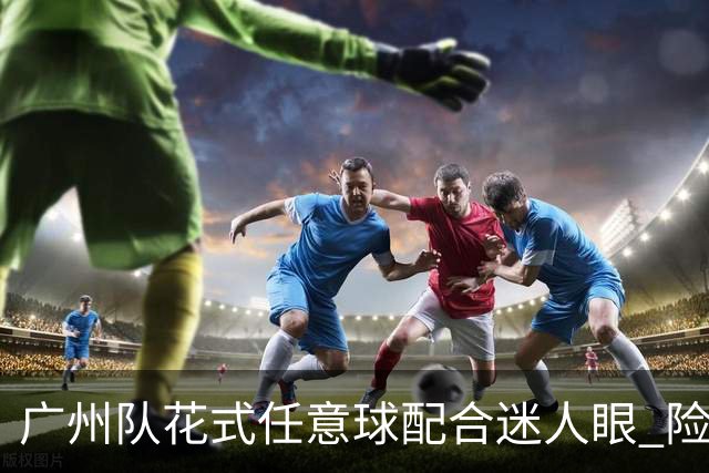 广州队花式任意球配合迷人眼 险些达成神级进球！