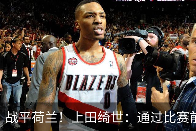 战平荷兰！上田绮世：通过比赛前半段，我们摸清范戴克的防守习惯