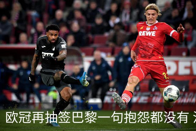 欧冠再抽签巴黎一句抱怨都没有 法媒：真耻辱！