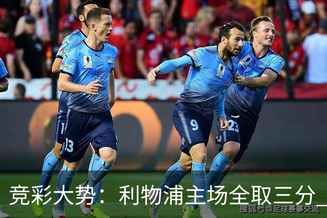 竞彩大势：利物浦主场全取三分 阿森纳大胜不易