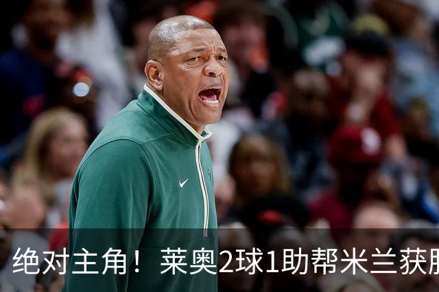 绝对主角！莱奥2球1助帮米兰获胜 还填补葡球员空白