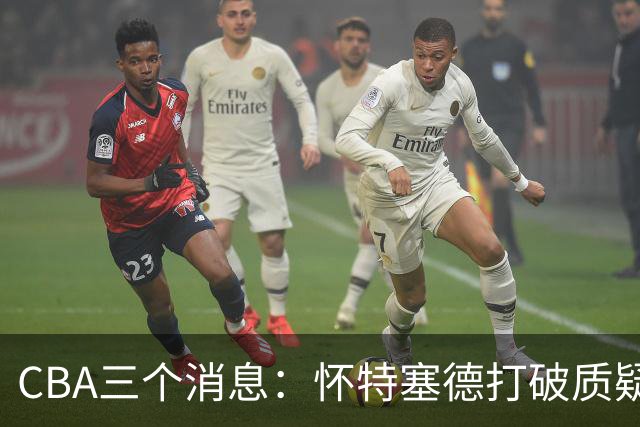 CBA三个消息：怀特塞德打破质疑，郭艾伦正式签约，范子铭申请交易